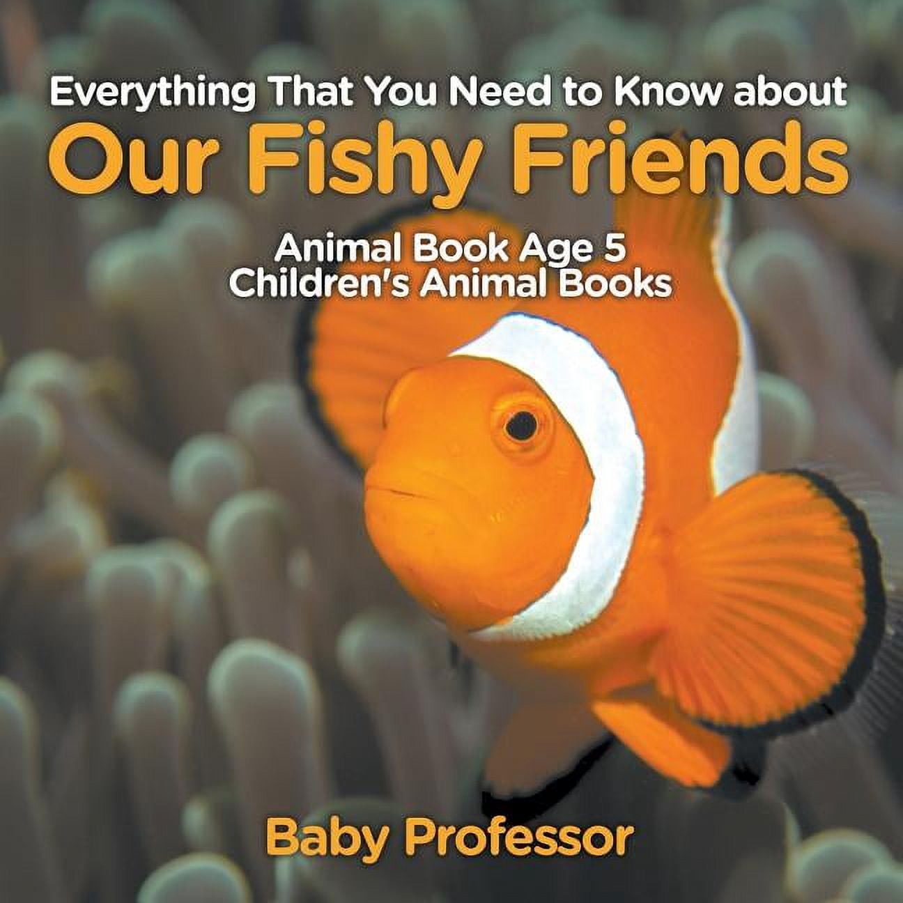 Fishy Friends Everything That You Need to Know about Our Fishy Friends - Animal Book ...