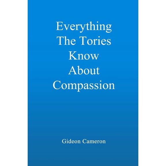 Everything The Tories Know About Compassion : A book for decent, hardworking people everywhere (Paperback)