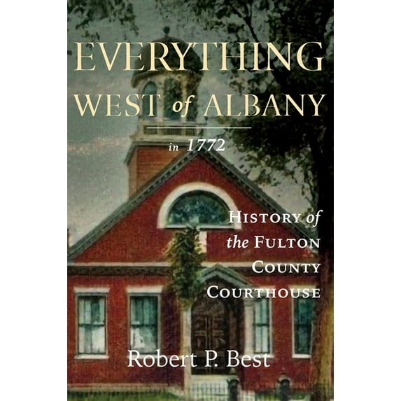 Everything West of Albany in 1772: History of the Fulton County Courthouse, (Hardcover)