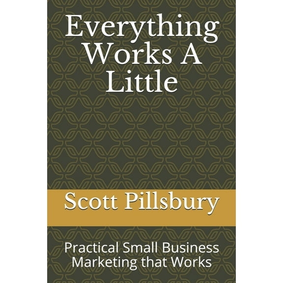 Everything Works A Little: Practical Small Business Marketing that Works