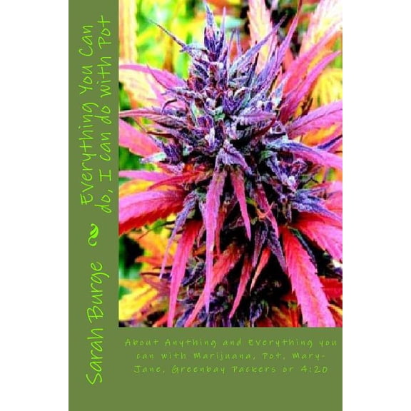 Everything You Can do, I can do with Pot: About Anything and Everything you can do with Marijuana, Pot, Mary-Jane, Greenbay Packers or 4:20 Paperback 1466489472 9781466489479 Sarah Marrie Burge