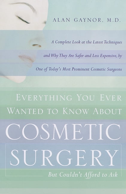 Everything You Ever Wanted to Know About Cosmetic Surgery but Couldn't Afford to Ask: A Complete Look at the Latest Techniques and Why They Are Safer and Less Expensive, by One of Today's Most Promine