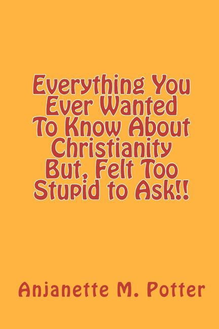 Everything You Ever Wanted To Know About Christianity But, Felt Too Stupid to Ask!! (Paperback)