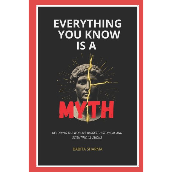 Everything You Know Is A Myth: Decoding the World's Biggest Historical and Scientific Illusions, (Paperback)