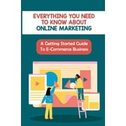 Everything You Need To Know About Online Marketing A Getting Started Guide To E-Commerce Business Amazon E Commerce Business Model Paperback
