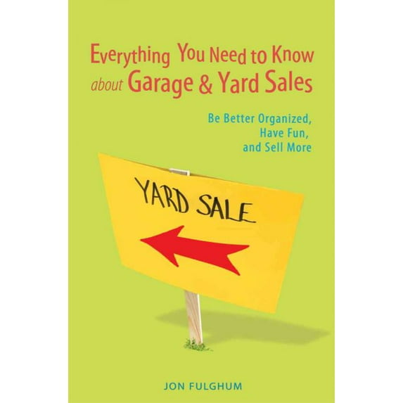 Everything You Need to Know About Garage & Yard Sales : Be Better Organized, Have Fun, and Sell More