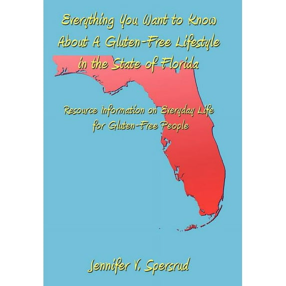 Everything You Want to Know About A Gluten-Free Lifestyle in the State of Florida: Resource Information on Everyday Life for Gluten-Free People (Hardcover)