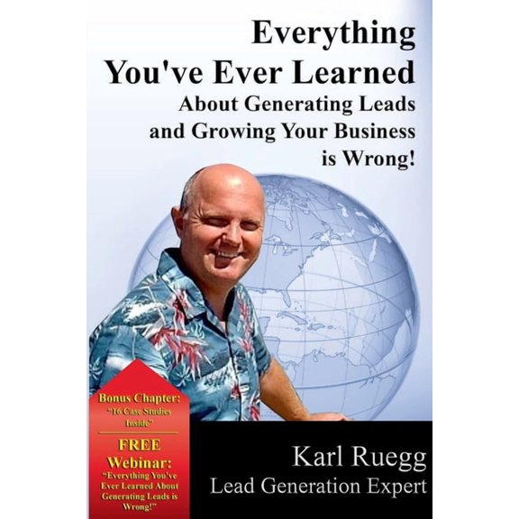 Everything You've Ever Learned About Generating Leads And Growing Your Business Is Wrong!, (Paperback)