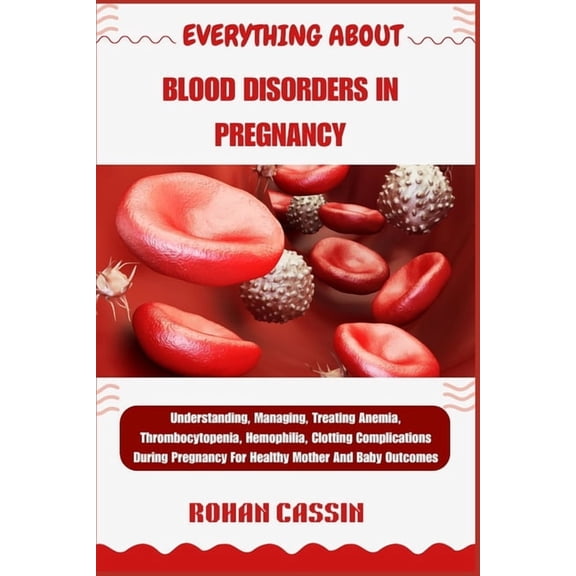 Everything about Blood Disorders in Pregnancy: Understanding, Managing, Treating Anemia, Thrombocytopenia, Hemophilia, C, (Paperback)