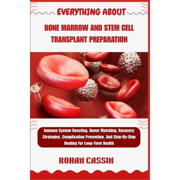 Everything about Bone Marrow and Stem Cell Transplant Preparation: Immune System Boosting, Donor Matching, Recovery Stra, (Paperback)