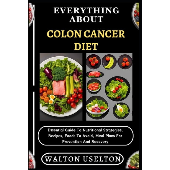 Everything about Colon Cancer Diet: Essential Guide To Nutritional Strategies, Recipes, Foods To Avoid, Meal Plans For P, (Paperback)