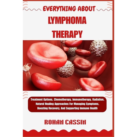Everything about Lymphoma Therapy: Treatment Options, Chemotherapy, Immunotherapy, Radiation, Natural Healing Approaches, (Paperback)