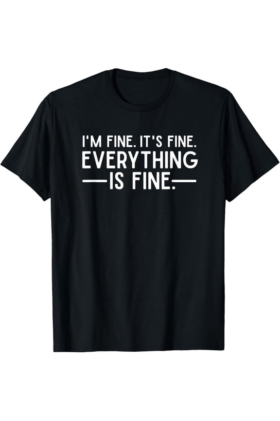 Everything is Fine and I'm Fine I said It's Fine Funny Quote T-Shirt
