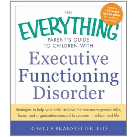 The Everything Parent's Guide to Children with Executive Functioning Disorder: Strategies to help your child achieve the time-management skills, f