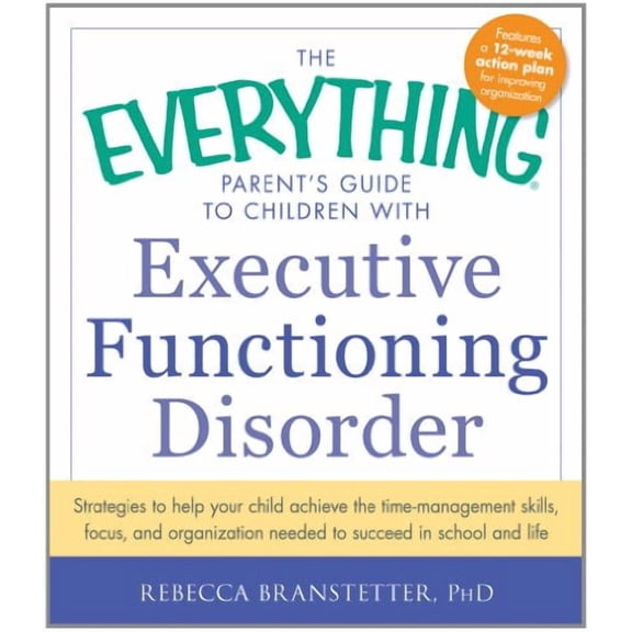 The Everything Parent's Guide to Children with Executive Functioning Disorder: Strategies to help your child achieve the time-management skills, f