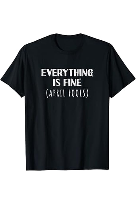 Everything's Fine Self Depreciating Gag April Fool's Day T-Shirt