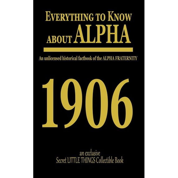Everything to Know About ALPHA : An Unlicensed Historical Factbook of the ALPHA FRATERNITY (Paperback)