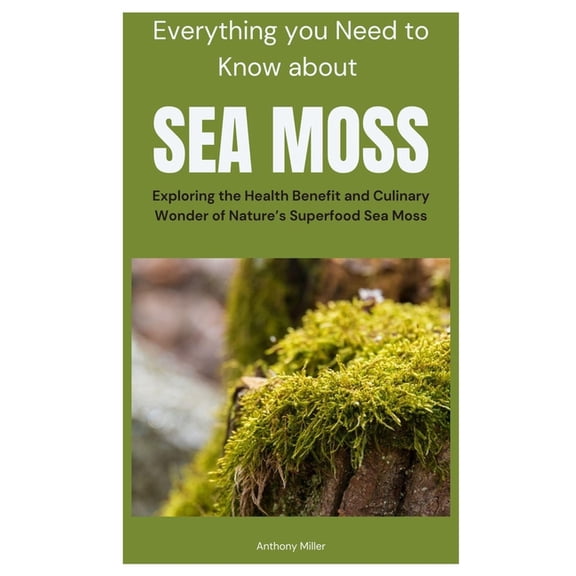 Everything you Need to Know about Sea Moss: Exploring the Health Benefit and Culinary Wonder of Nature's Superfood Sea M, (Paperback)