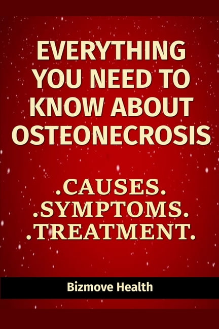 Everything you need to know about Osteonecrosis: Causes, Symptoms, Treatment (Paperback)