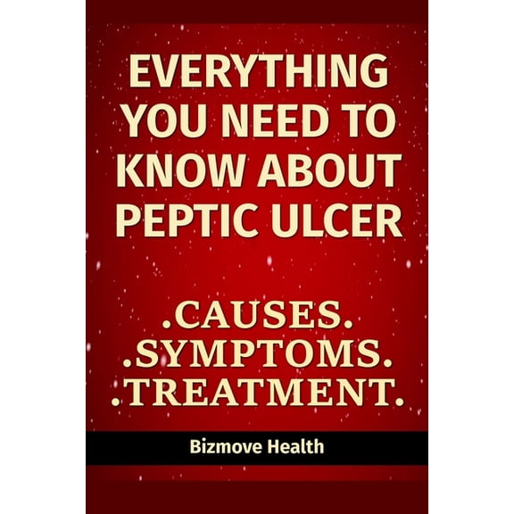 Everything you need to know about Peptic Ulcer: Causes, Symptoms, Treatment (Paperback)