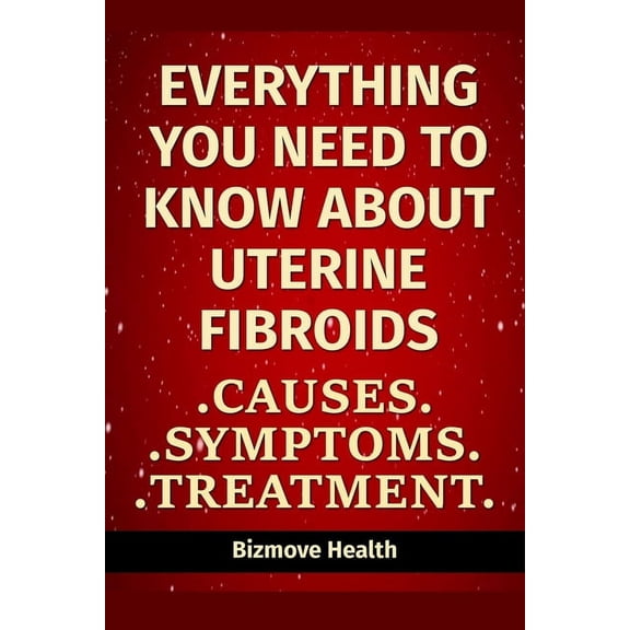 Everything you need to know about Uterine Fibroids: Causes, Symptoms, Treatment