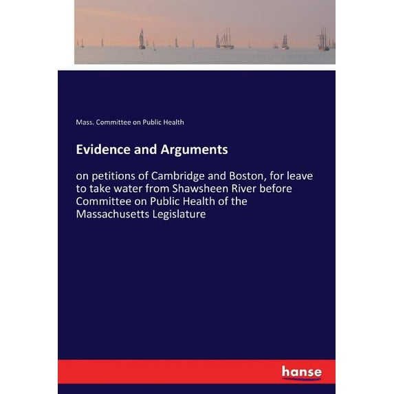 Evidence and Arguments: on petitions of Cambridge and Boston, for leave to take water from Shawsheen River before Commit, (Paperback)