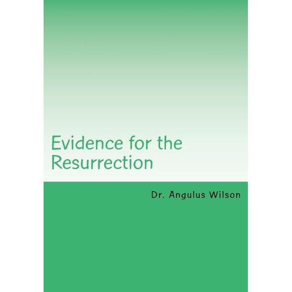 Evidence for the Resurrection: Easter Sunday Sermon @ New Beginnings Church Little book series Paperback 1546775374 9781546775379 Dr Angulus D Wilson PhD
