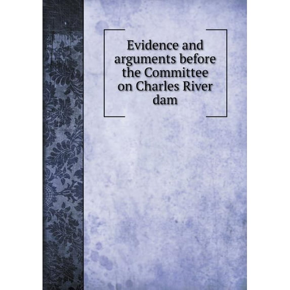 Evidence and arguments before the Committee on Charles River dam (Paperback)
