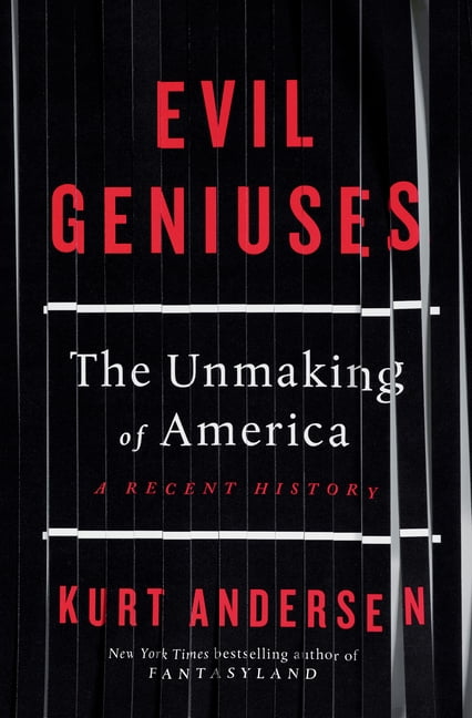 KURT ANDERSEN Evil Geniuses: The Unmaking of America: A Recent History (Hardcover)