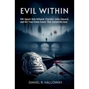 Evil Within FBI Agent Bob Hilland, Psychic John Edward, and the True Crime Cases That Tested His Soul, Paperback