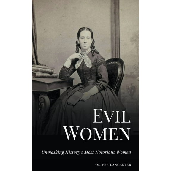 Evil Women: Unmasking History's Most Notorious Women, (Paperback)