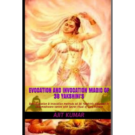 The Invocation and Evocation Magic of Ma Evocation and Invocation magic of 36 Yakshini's: Both Evocation & Invocation methods od 36 Yakshinis discussed in Uddame, Book 2, (Paperback)
