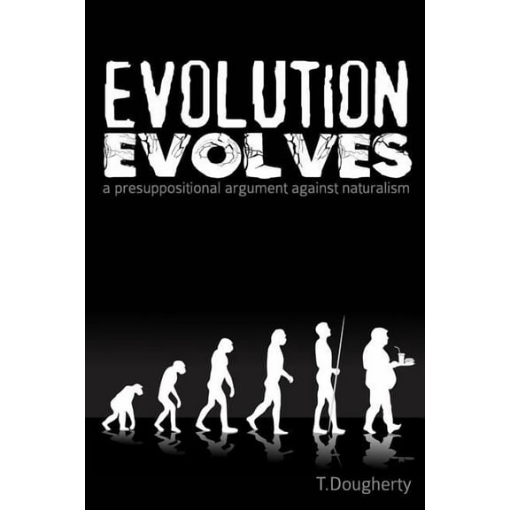 Evolution Evolves: A Presuppositional Argument Against Naturalism, (Paperback)
