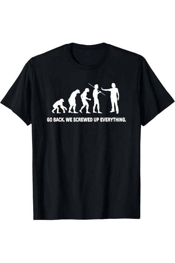 Evolution - Go back we screwed up everything t-shirt T-Shirt men and women can wear, black, white, gifts