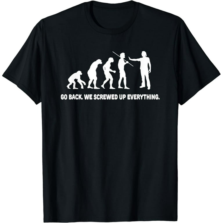 Evolution - Go Back We Screwed Up Everything T-Shirt Evolution - Go Back We Screwed Up Everything T-Shirt