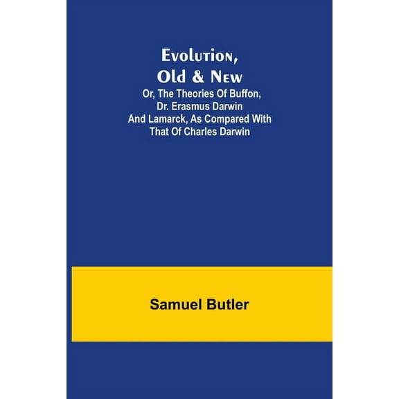 Evolution, Old & New; Or, the Theories of Buffon, Dr. Erasmus Darwin and Lamarck, as compared with that of Charles Darwi, (Paperback)
