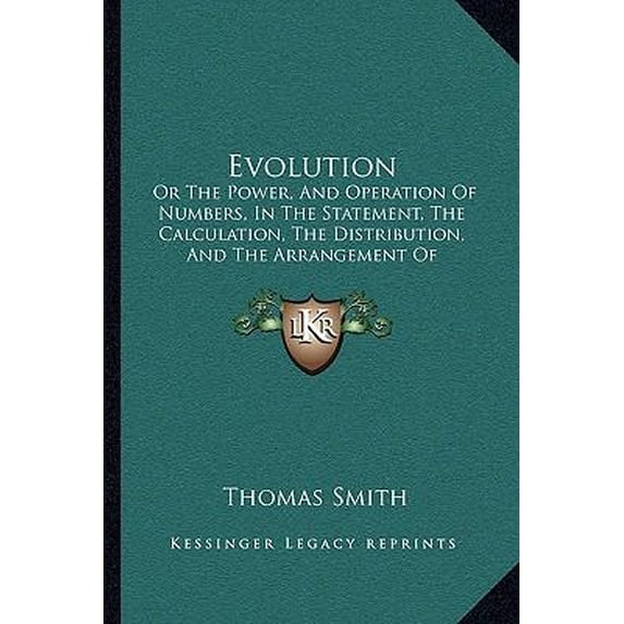 Evolution: Or the Power, and Operation of Numbers, in the Statement, the Calculation, the Distribution, and the Arrangement of Qu Paperback