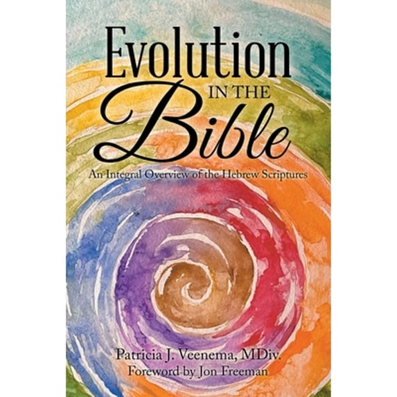 Evolution in the Bible: An Integral Overview of the Hebrew Scriptures (Paperback) by Patricia J Veenema MDIV, Jon Freeman