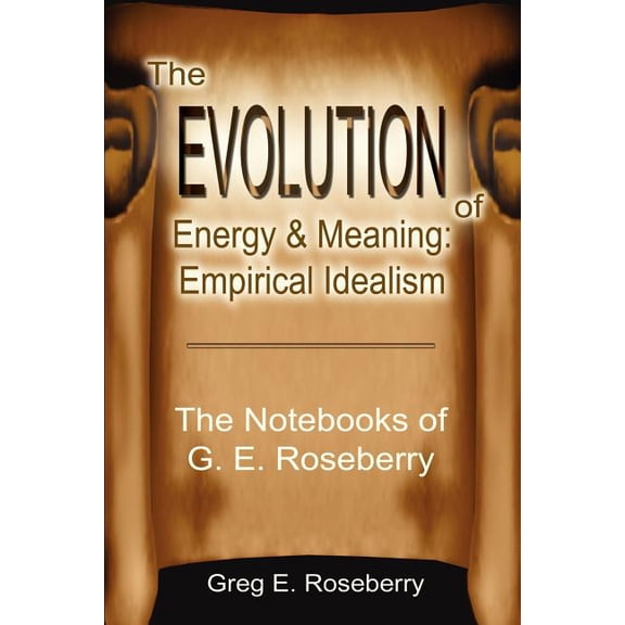 Evolution of Energy and Meaning The Evolution of Energy and Meaning: Empirical Idealism: The Notebooks of G. E. Roseberry, (Paperback)