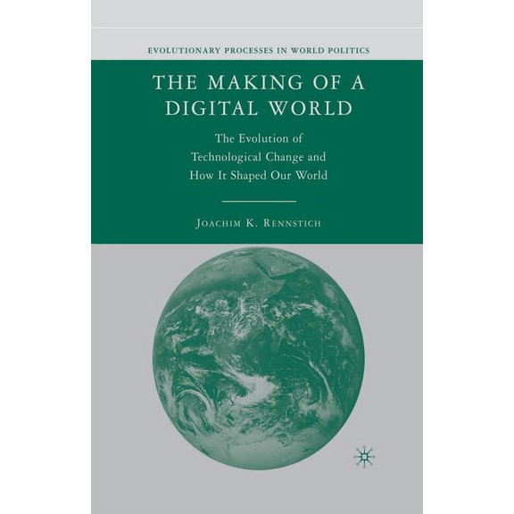 Evolutionary Processes in World Politics The Making of a Digital World: The Evolution of Technological Change and How It Shaped Our World, (Paperback)