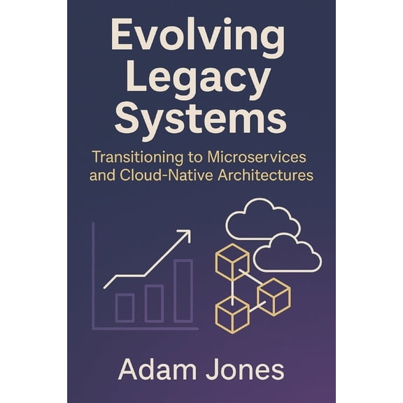 Evolving Legacy Systems: Transitioning to Microservices and Cloud-Native Architectures, (Paperback)