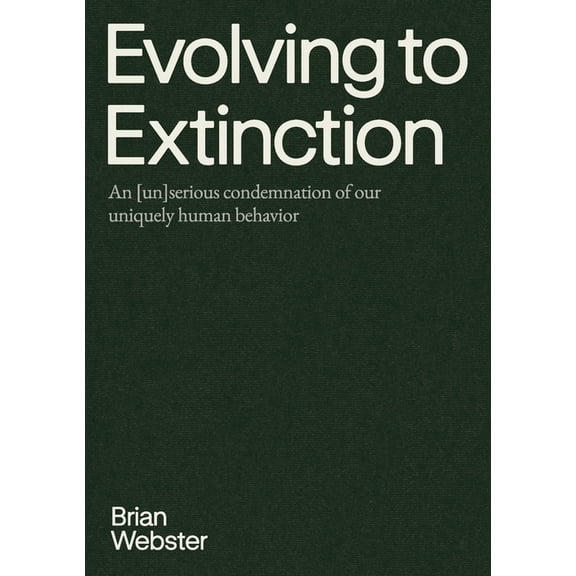 Evolving to Extinction: An [un]serious Condemnation of our Uniquely Human Behavior, (Paperback)