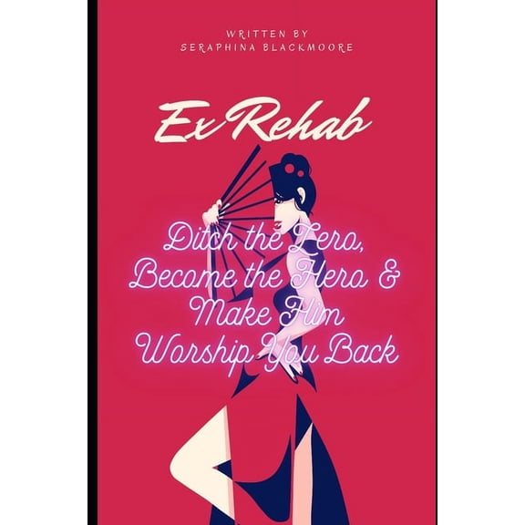 Ex Rehab: Ditch the Zero, Become the Hero & Make Him Worship You Back, (Paperback)