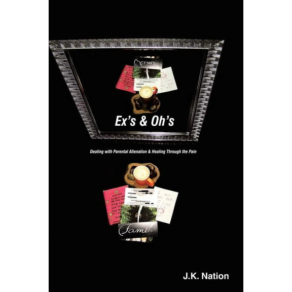 Ex's & Oh's: Dealing with Parental Alienation and Healing Through the Pain, (Paperback)
