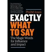 Exactly What to Say The Magic Words for Influence and Impact