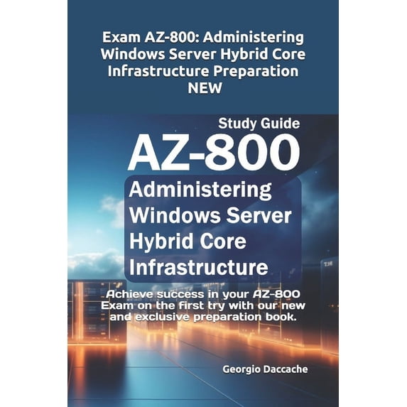 Exam AZ-800: Administering Windows Server Hybrid Core Infrastructure Preparation - NEW: Achieve success in your AZ-800 E, (Paperback)