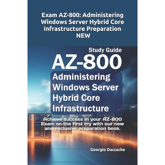 Exam AZ-800: Administering Windows Server Hybrid Core Infrastructure Preparation - NEW: Achieve success in your AZ-800 E, (Paperback)