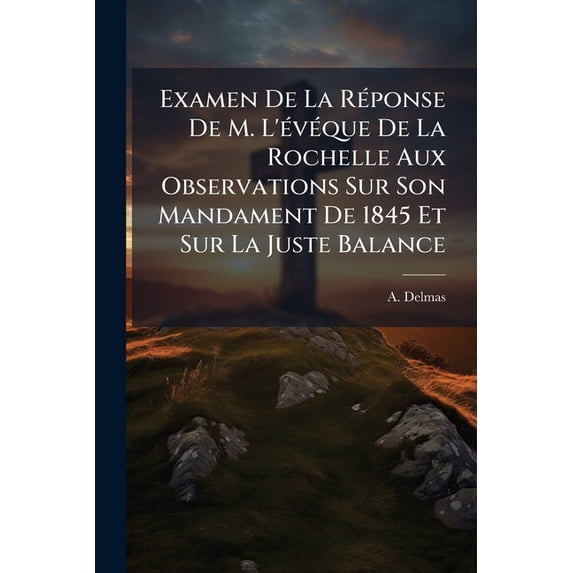 Examen De La Réponse De M. L'évéque De La Rochelle Aux Observations Sur Son Mandament De 1845 Et Sur La Juste Balance : Avec Un Appendice Sur Les Réflexions De M. Le Curé De Martha... (Paperback)