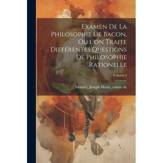 Examen de la philosophie de Bacon, ou l'on traite différentes questions de philosophie rationelle; Volume 2 (Paperback)