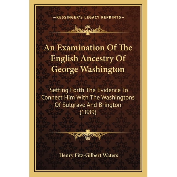 An Examination Of The English Ancestry Of George Washington : Setting Forth The Evidence To Connect Him With The Washingtons Of Sulgrave And Brington (1889) (Paperback)